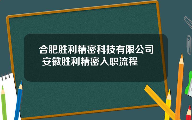 合肥胜利精密科技有限公司 安徽胜利精密入职流程